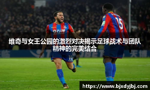 维奇与女王公园的激烈对决揭示足球战术与团队精神的完美结合