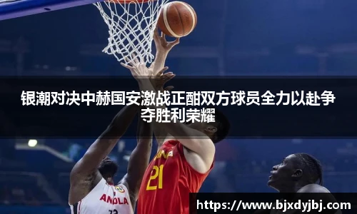 银潮对决中赫国安激战正酣双方球员全力以赴争夺胜利荣耀