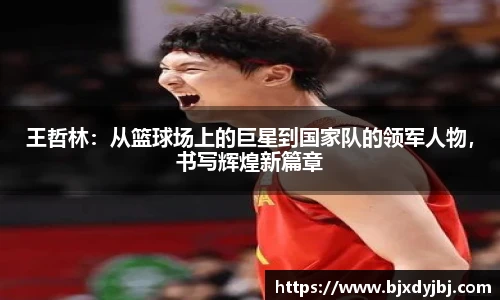 王哲林：从篮球场上的巨星到国家队的领军人物，书写辉煌新篇章